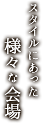 スタイルにあった様々な会場