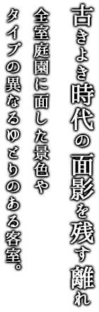 古きよき時代の面影を残す離れ全室庭園に面した景色や タイプの異なるゆとりのある客室。